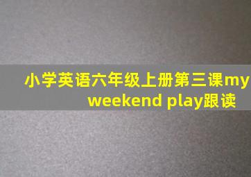 小学英语六年级上册第三课my weekend play跟读